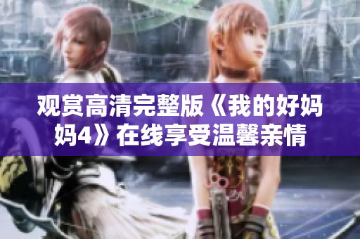 观赏高清完整版《我的好妈妈4》在线享受温馨亲情