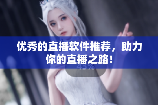 优秀的直播软件推荐，助力你的直播之路！