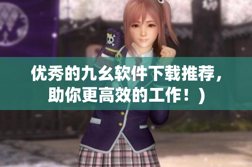 优秀的九幺软件下载推荐，助你更高效的工作！)