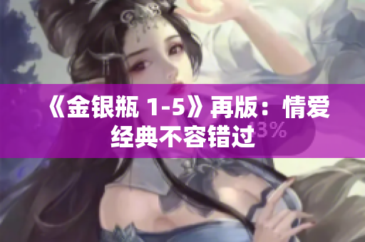 《金银瓶 1-5》再版：情爱经典不容错过