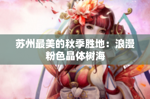 苏州最美的秋季胜地：浪漫粉色晶体树海