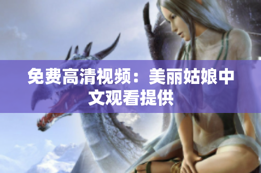 免费高清视频：美丽姑娘中文观看提供