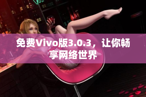 免费Vivo版3.0.3，让你畅享网络世界