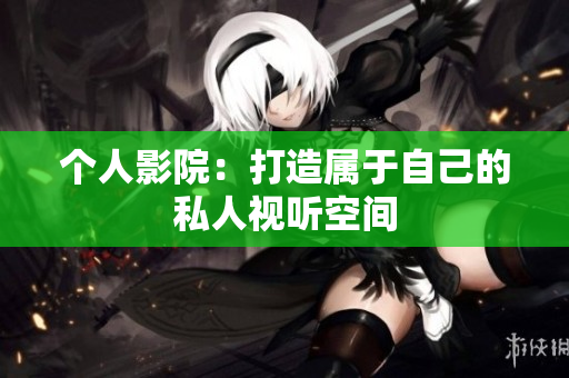 个人影院：打造属于自己的私人视听空间
