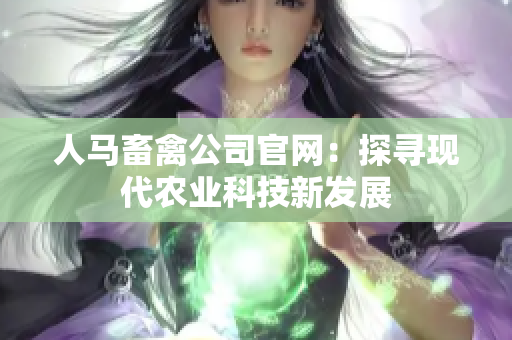 人马畜禽公司官网：探寻现代农业科技新发展