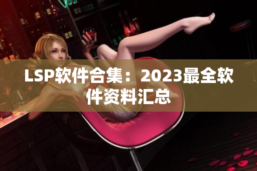 LSP软件合集：2023最全软件资料汇总