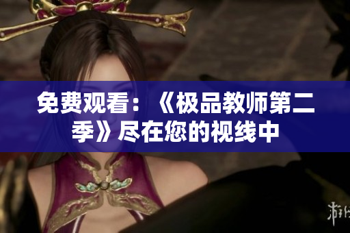 免费观看：《极品教师第二季》尽在您的视线中