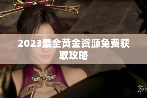 2023最全黄金资源免费获取攻略