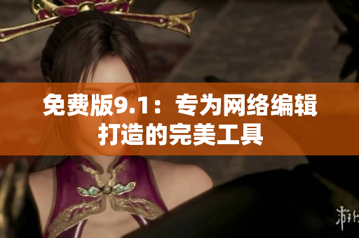 免费版9.1：专为网络编辑打造的完美工具
