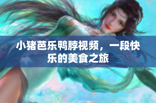 小猪芭乐鸭脖视频，一段快乐的美食之旅