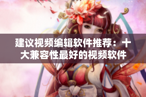 建议视频编辑软件推荐：十大兼容性最好的视频软件