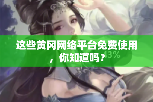 这些黄冈网络平台免费使用，你知道吗？