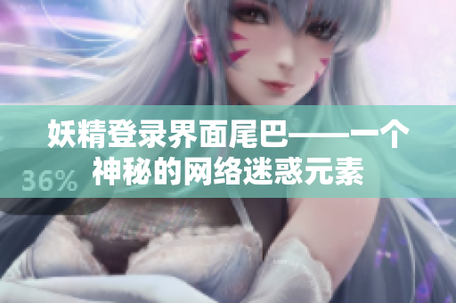 妖精登录界面尾巴——一个神秘的网络迷惑元素