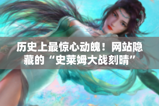 历史上最惊心动魄！网站隐藏的“史莱姆大战刻晴”