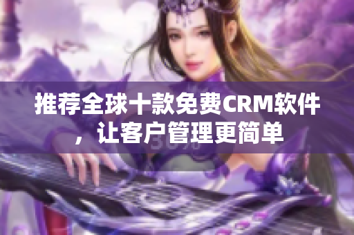 推荐全球十款免费CRM软件，让客户管理更简单