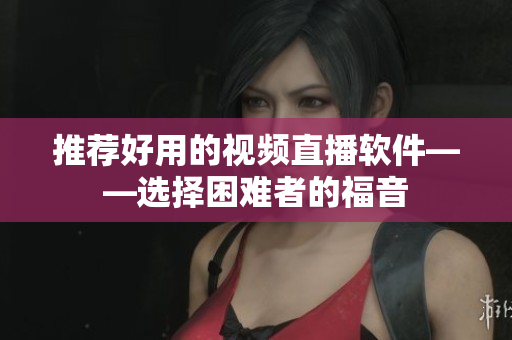 推荐好用的视频直播软件——选择困难者的福音