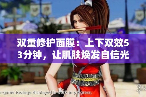 双重修护面膜：上下双效53分钟，让肌肤焕发自信光彩