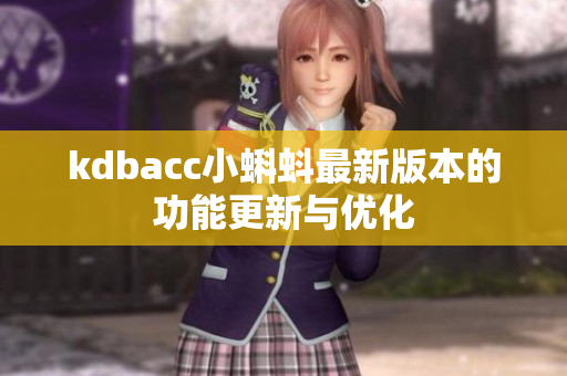 kdbacc小蝌蚪最新版本的功能更新与优化