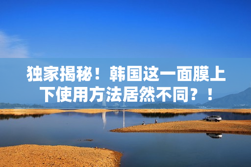 独家揭秘！韩国这一面膜上下使用方法居然不同？！
