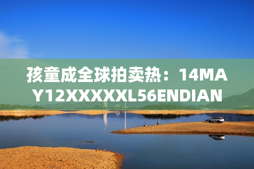 孩童成全球拍卖热：14MAY12XXXXXL56ENDIAN