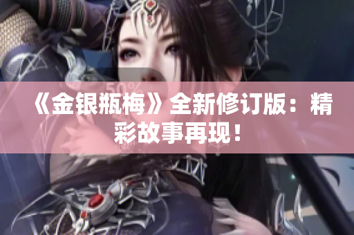《金银瓶梅》全新修订版：精彩故事再现！