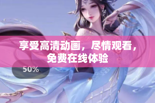 享受高清动画，尽情观看，免费在线体验