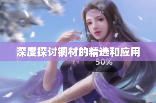 深度探讨铜材的精选和应用