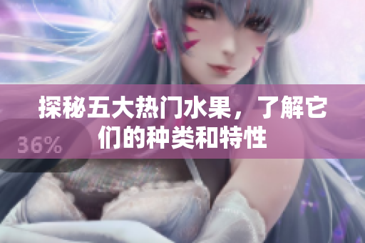 探秘五大热门水果，了解它们的种类和特性