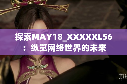 探索MAY18_XXXXXL56：纵览网络世界的未来