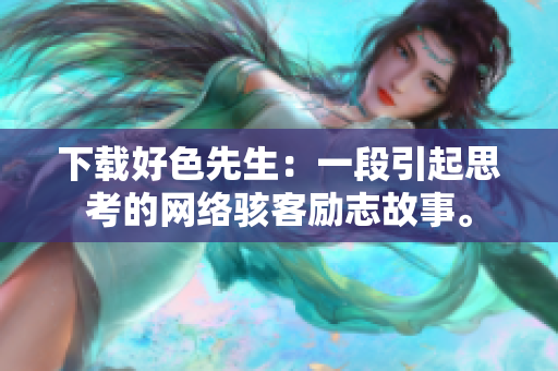下载好色先生：一段引起思考的网络骇客励志故事。