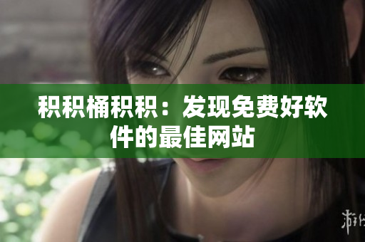 积积桶积积：发现免费好软件的最佳网站