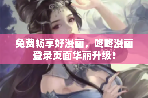 免费畅享好漫画，咚咚漫画登录页面华丽升级！