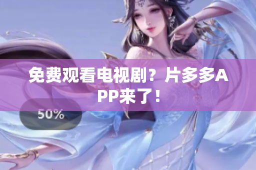 免费观看电视剧？片多多APP来了！