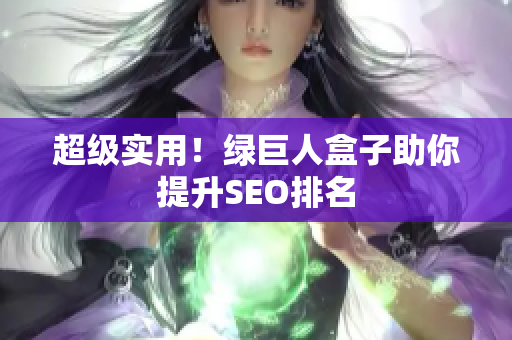 超级实用！绿巨人盒子助你提升SEO排名