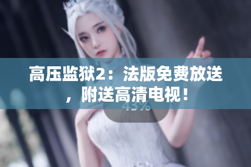 高压监狱2：法版免费放送，附送高清电视！