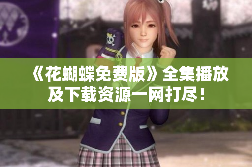《花蝴蝶免费版》全集播放及下载资源一网打尽！
