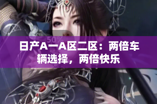 日产A一A区二区：两倍车辆选择，两倍快乐