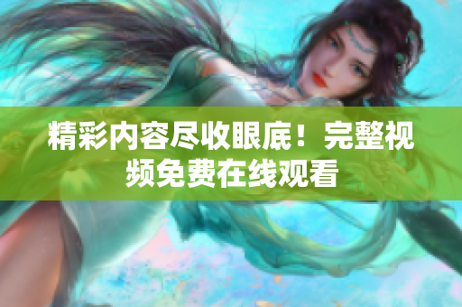 精彩内容尽收眼底！完整视频免费在线观看