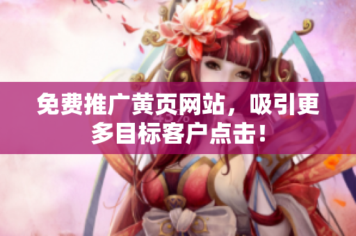 免费推广黄页网站，吸引更多目标客户点击！