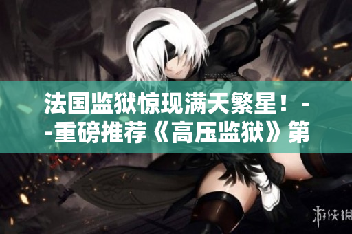 法国监狱惊现满天繁星！--重磅推荐《高压监狱》第三季