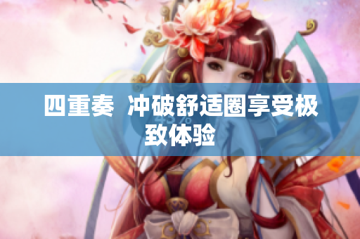 四重奏  冲破舒适圈享受极致体验