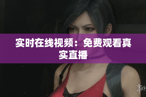实时在线视频：免费观看真实直播