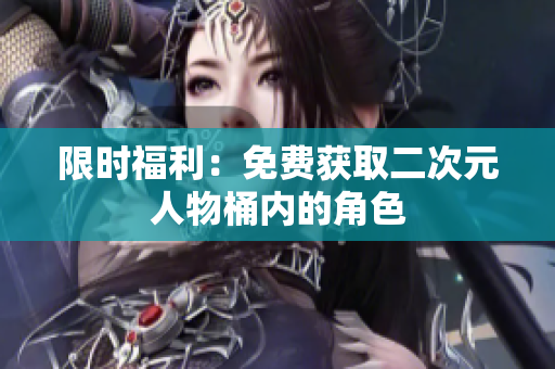 限时福利：免费获取二次元人物桶内的角色