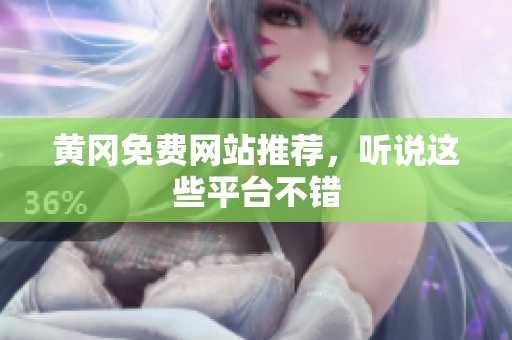 黄冈免费网站推荐，听说这些平台不错