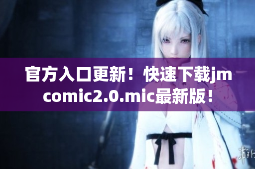 官方入口更新！快速下载jmcomic2.0.mic最新版！