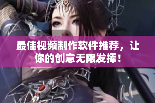 最佳视频制作软件推荐，让你的创意无限发挥！