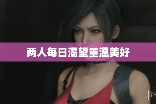 两人每日渴望重温美好