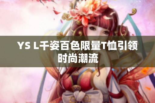 YS L千姿百色限量T恤引领时尚潮流