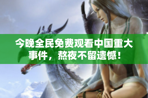 今晚全民免费观看中国重大事件，熬夜不留遗憾！