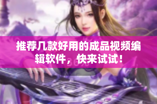 推荐几款好用的成品视频编辑软件，快来试试！